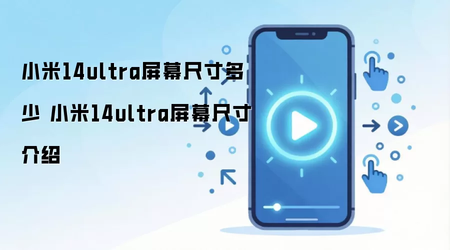 小米14ultra屏幕尺寸多少 小米14ultra屏幕尺寸介绍