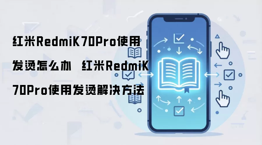 红米RedmiK70Pro使用发烫怎么办  红米RedmiK70Pro使用发烫解决方法