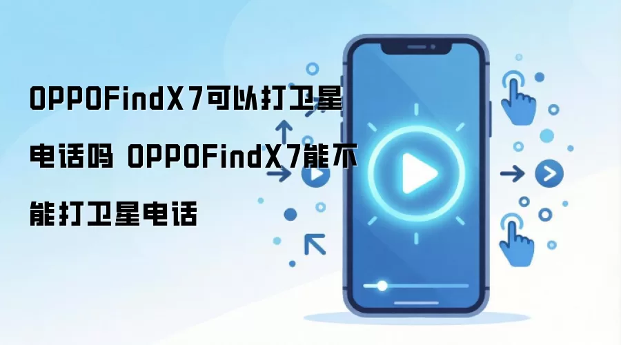 OPPOFindX7可以打卫星电话吗 OPPOFindX7能不能打卫星电话