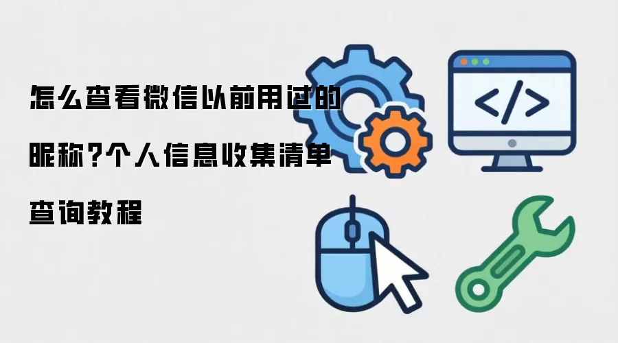 怎么查看微信以前用过的昵称？个人信息收集清单查询教程