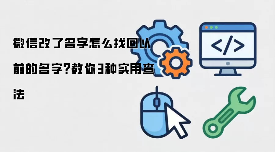 微信改了名字怎么找回以前的名字？教你3种实用查法