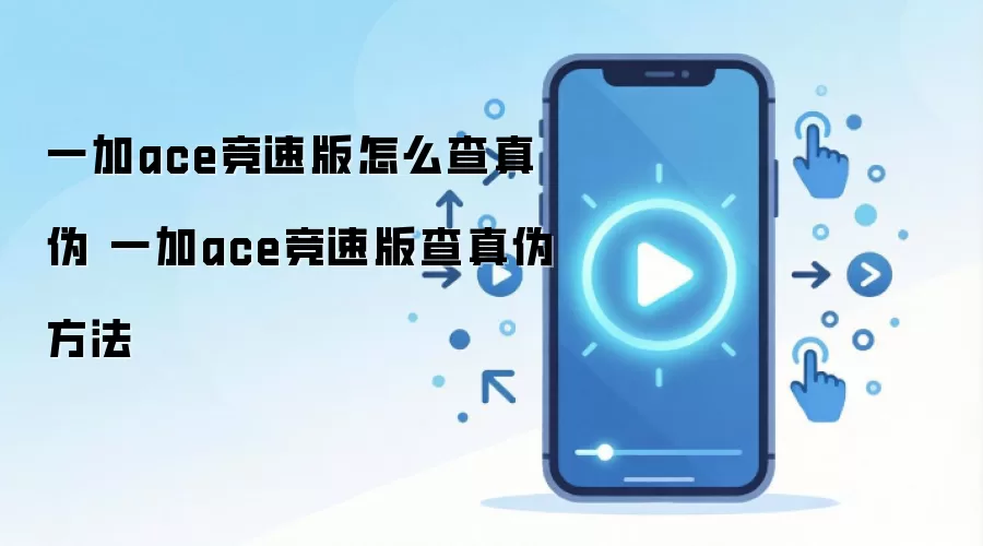 一加ace竞速版怎么查真伪 一加ace竞速版查真伪方法