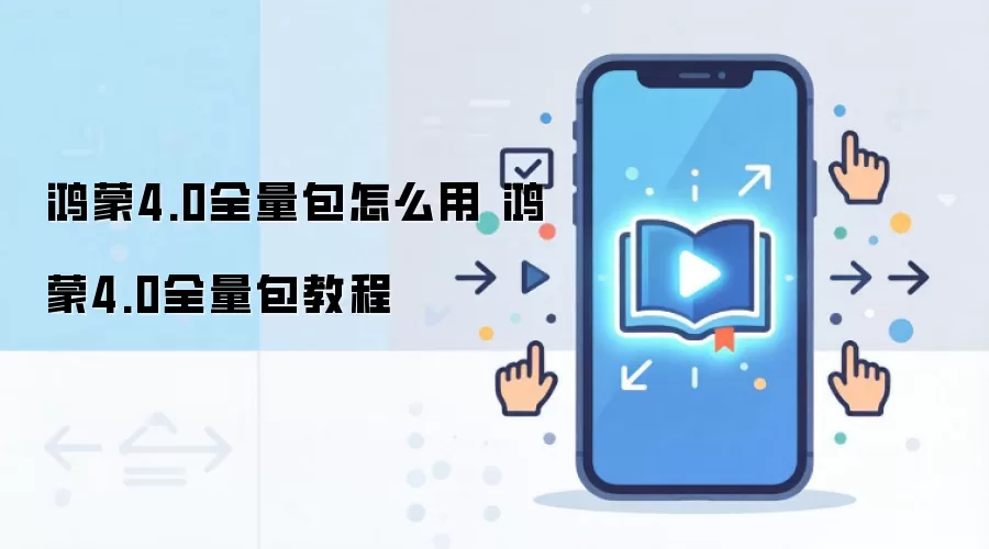 鸿蒙4.0全量包怎么用 鸿蒙4.0全量包教程