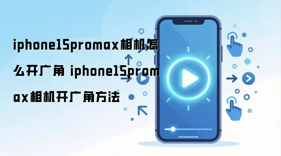 iphone15promax相机怎么开广角 iphone15promax相机开广角方法