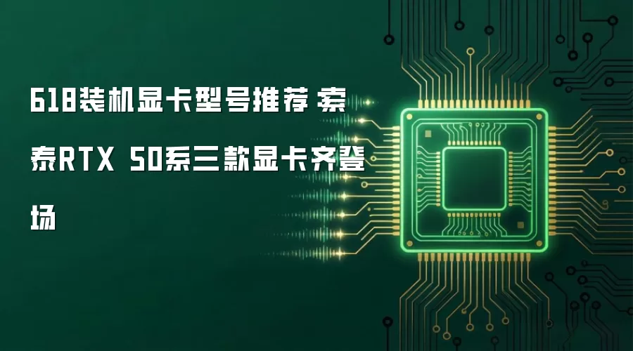 618装机显卡型号推荐：索泰RTX 50系三款显卡齐登场