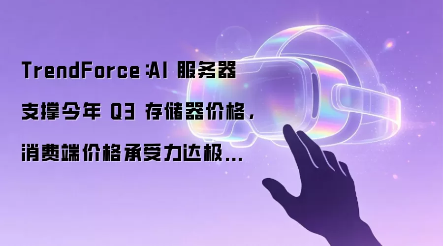 TrendForce：AI 服务器支撑今年 Q3 存储器价格，消费端价格承受力达极限令涨幅收敛