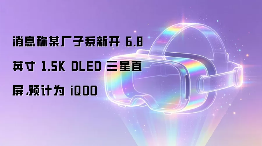 消息称某厂子系新开 6.8 英寸 1.5K OLED 三星直屏，预计为 iQOO
