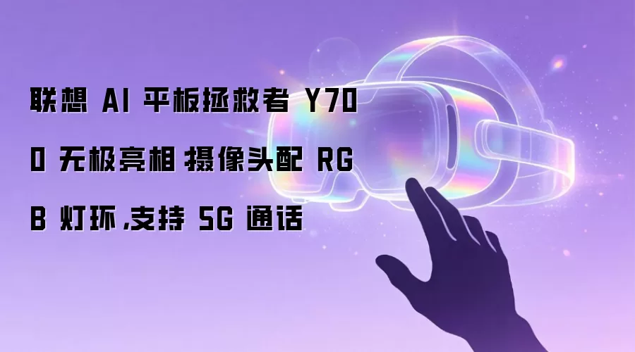 联想 AI 平板拯救者 Y700 无极亮相:摄像头配 RGB 灯环,支持 5G 通话