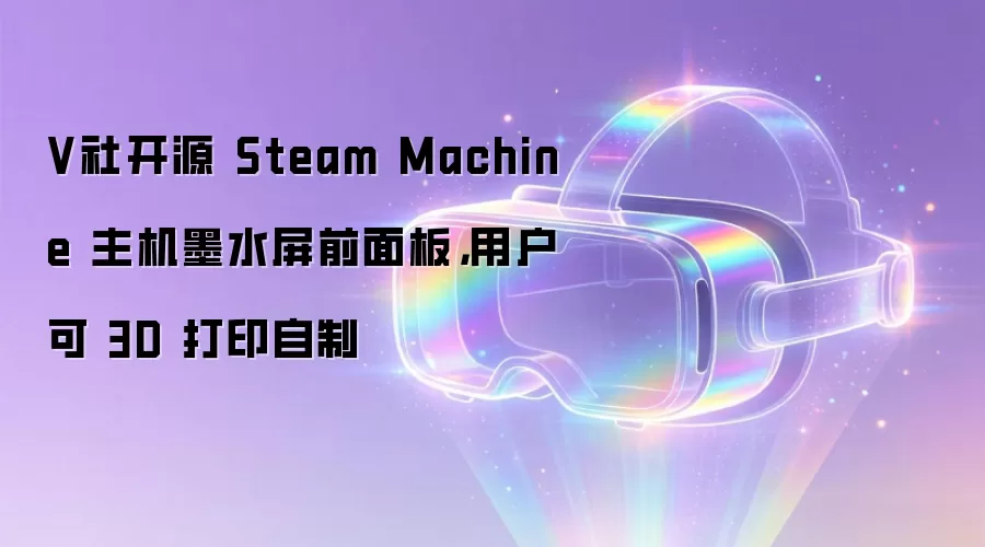 V社开源 Steam Machine 主机墨水屏前面板，用户可 3D 打印自制