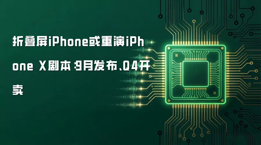 折叠屏iPhone或重演iPhone X剧本：9月发布、Q4开卖