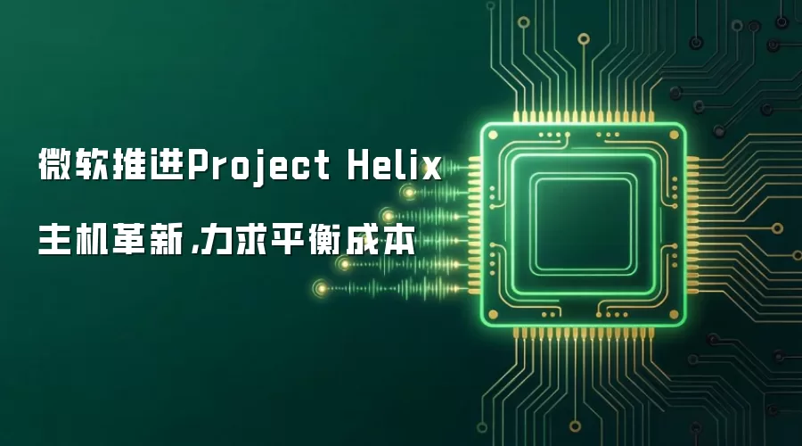 微软推进Project Helix主机革新，力求平衡成本