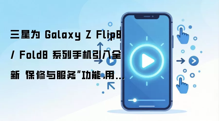 三星为 Galaxy Z Flip8 / Fold8 系列手机引入全新“保修与服务”功能，用户可在系统设置快速获取售后支持