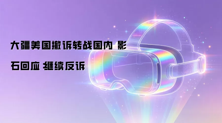 大疆美国撤诉转战国内 影石回应：继续反诉