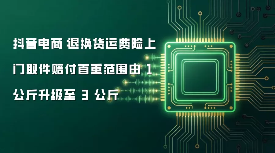 抖音电商：退换货运费险上门取件赔付首重范围由 1 公斤升级至 3 公斤