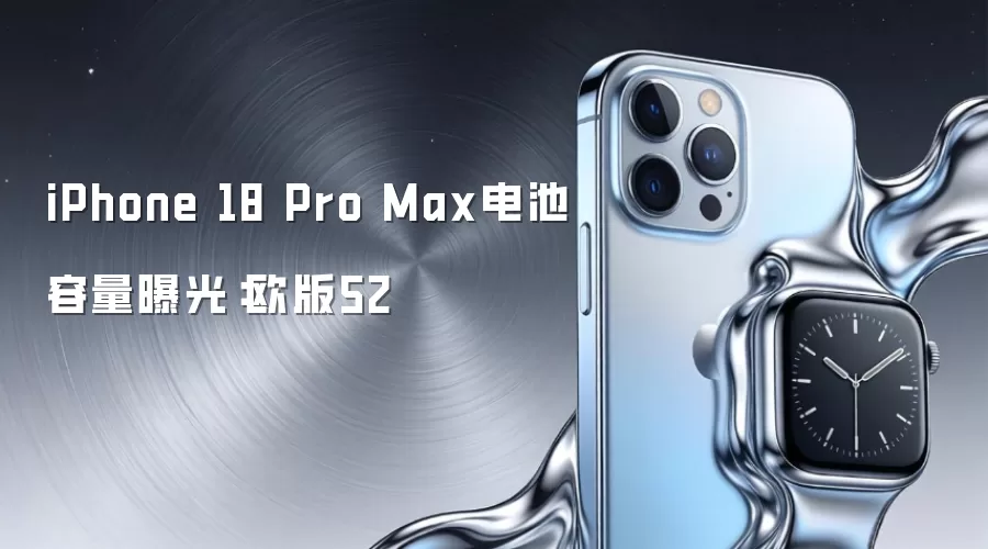 iPhone 18 Pro Max电池容量曝光：欧版52
