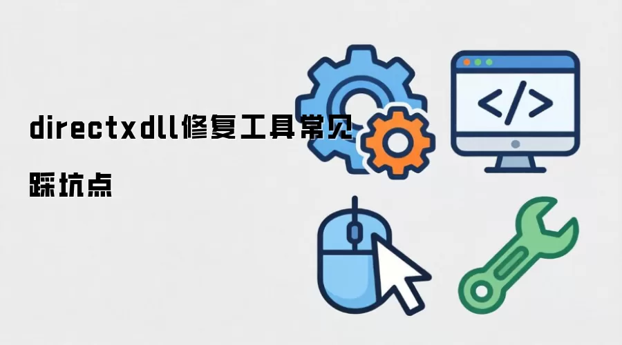 directxdll修复工具常见踩坑点