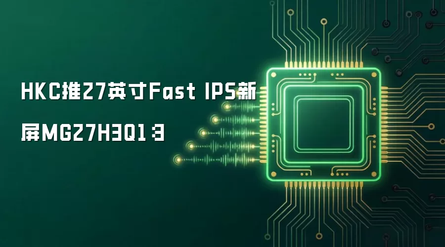 HKC推27英寸Fast IPS新屏MG27H3Q1：3