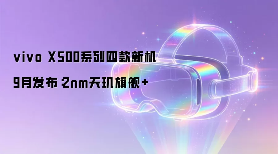 vivo X500系列四款新机9月发布：2nm天玑旗舰+