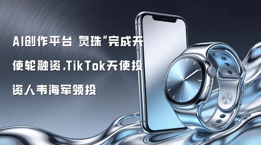 AI创作平台“灵珠”完成天使轮融资，TikTok天使投资人韦海军领投