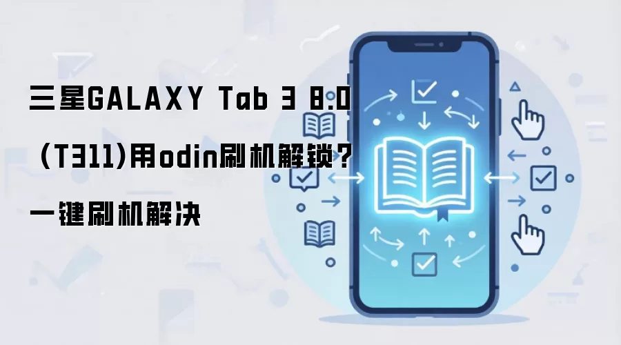 三星GALAXY Tab 3 8.0 (T311)用odin刷机解锁？一键刷机解决