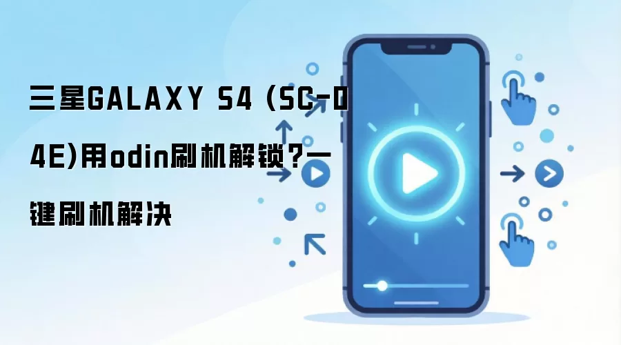 三星GALAXY S4 (SC-04E)用odin刷机解锁？一键刷机解决