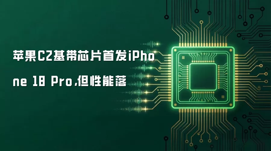 苹果C2基带芯片首发iPhone 18 Pro，但性能落