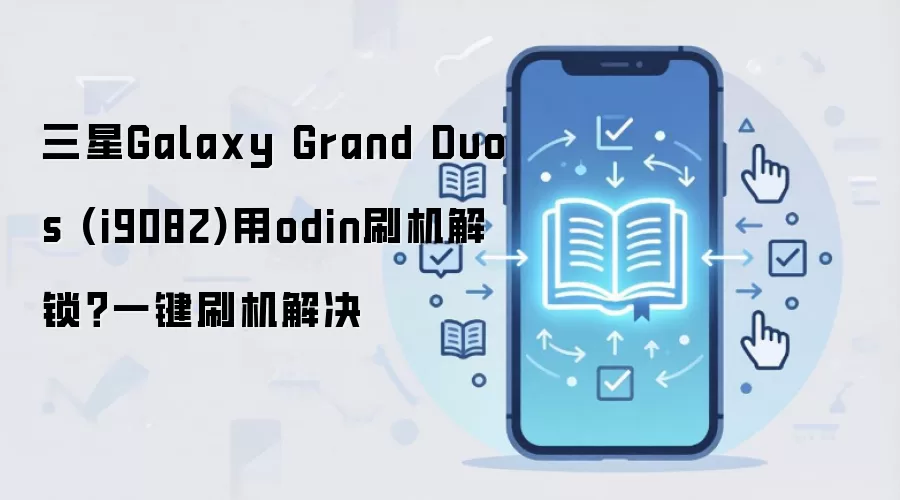 三星Galaxy Grand Duos (i9082)用odin刷机解锁？一键刷机解决