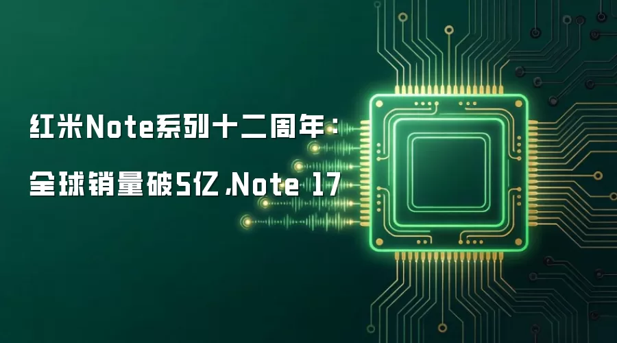 红米Note系列十二周年:全球销量破5亿,Note 17