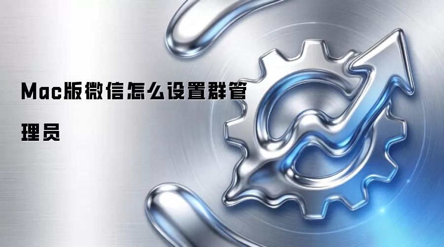Mac版微信怎么设置群管理员