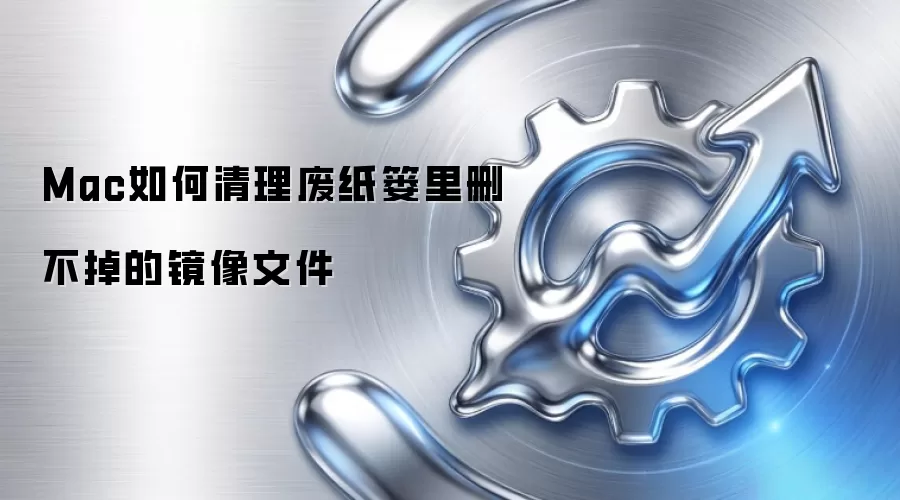 Mac如何清理废纸篓里删不掉的镜像文件