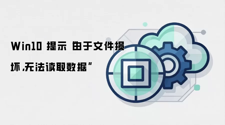 Win10 提示“由于文件损坏，无法读取数据”