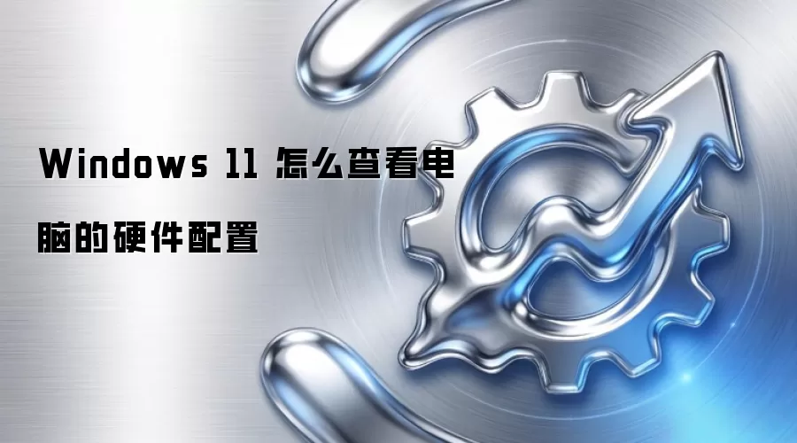 Windows 11 怎么查看电脑的硬件配置
