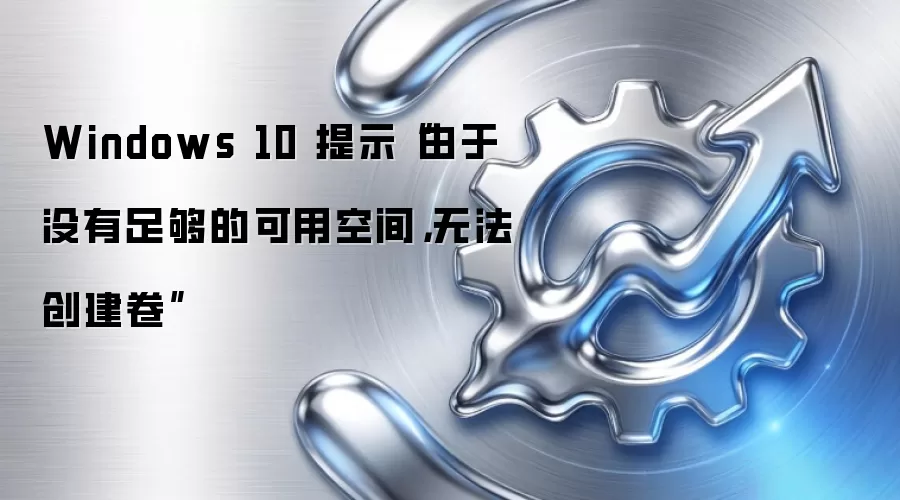 Windows 10 提示“由于没有足够的可用空间，无法创建卷”