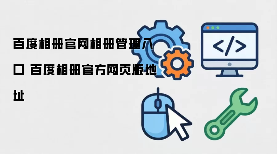 百度相册官网相册管理入口 百度相册官方网页版地址