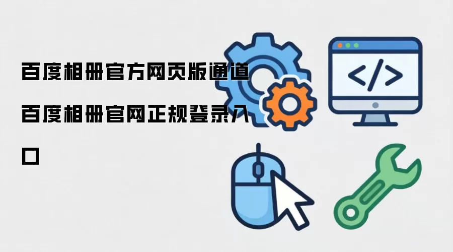 百度相册官方网页版通道 百度相册官网正规登录入口