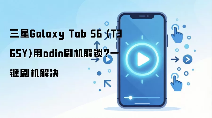 三星Galaxy Tab S6 (T365Y)用odin刷机解锁？一键刷机解决