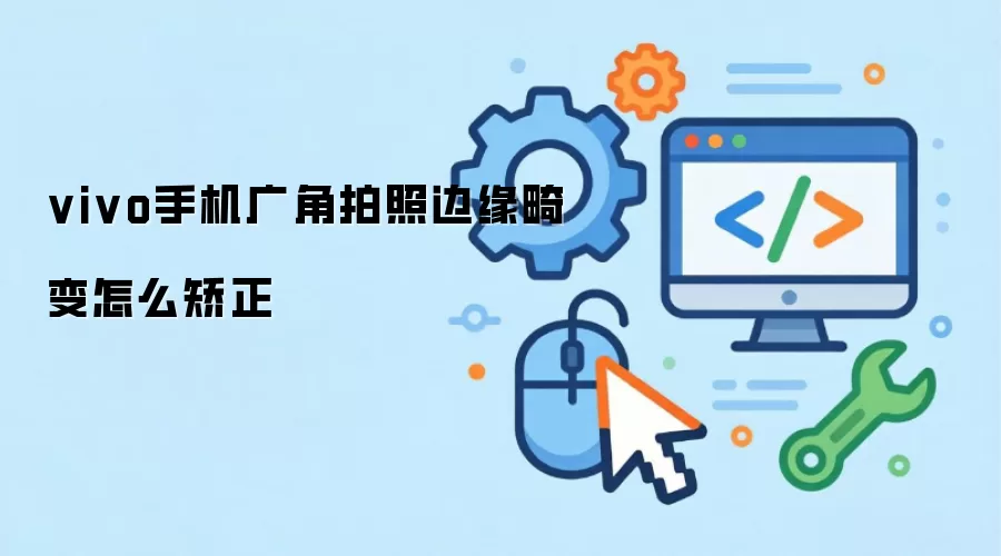 vivo手机广角拍照边缘畸变怎么矫正
