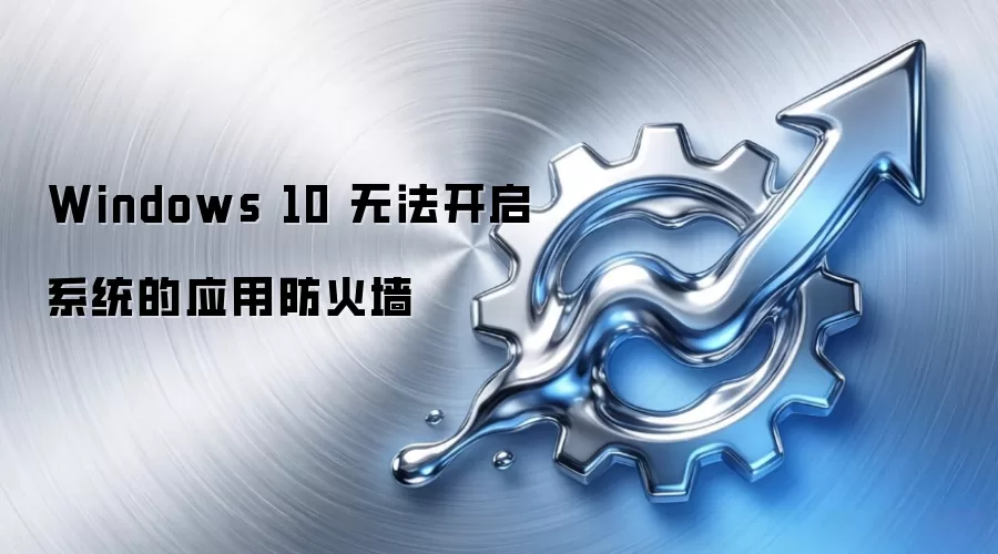 Windows 10 无法开启系统的应用防火墙