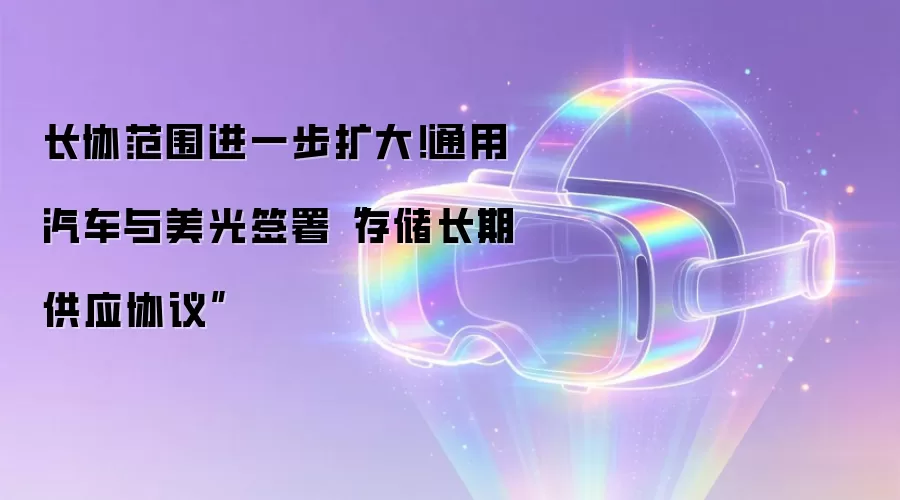 长协范围进一步扩大！通用汽车与美光签署“存储长期供应协议”