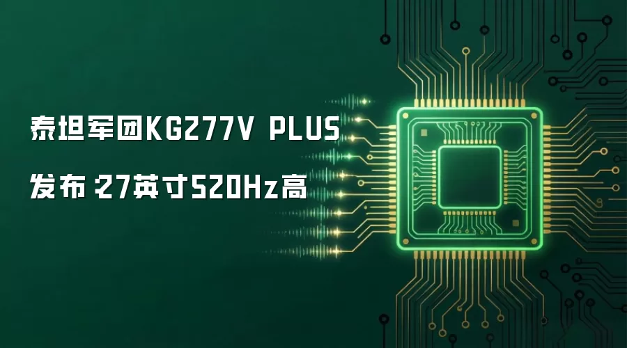 泰坦军团KG277V PLUS发布：27英寸520Hz高