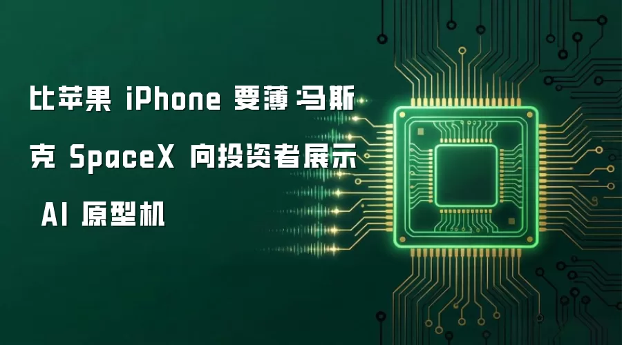 比苹果 iPhone 要薄：马斯克 SpaceX 向投资者展示 AI 原型机