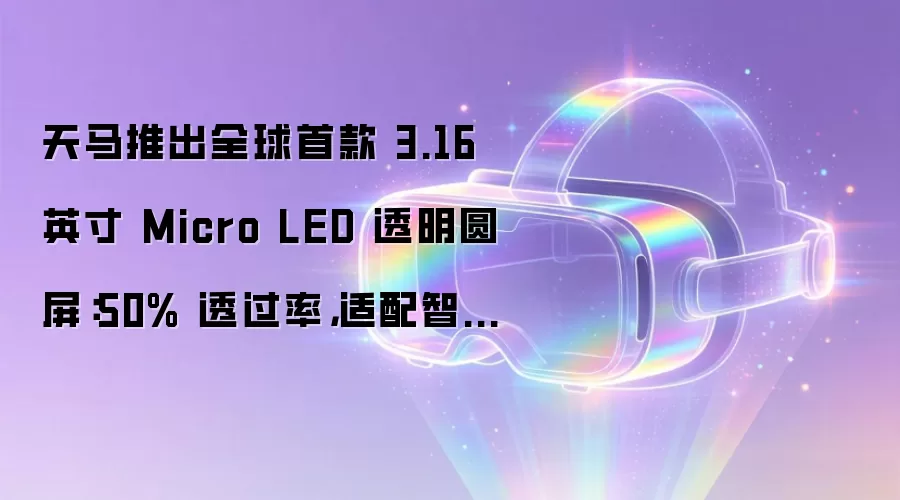 天马推出全球首款 3.16 英寸 Micro LED 透明圆屏：50% 透过率，适配智能座舱、车载助手等