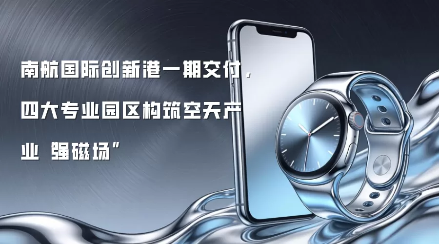 南航国际创新港一期交付，四大专业园区构筑空天产业“强磁场”
