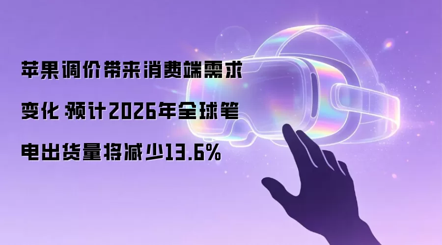 苹果调价带来消费端需求变化：预计2026年全球笔电出货量将减少13.6%