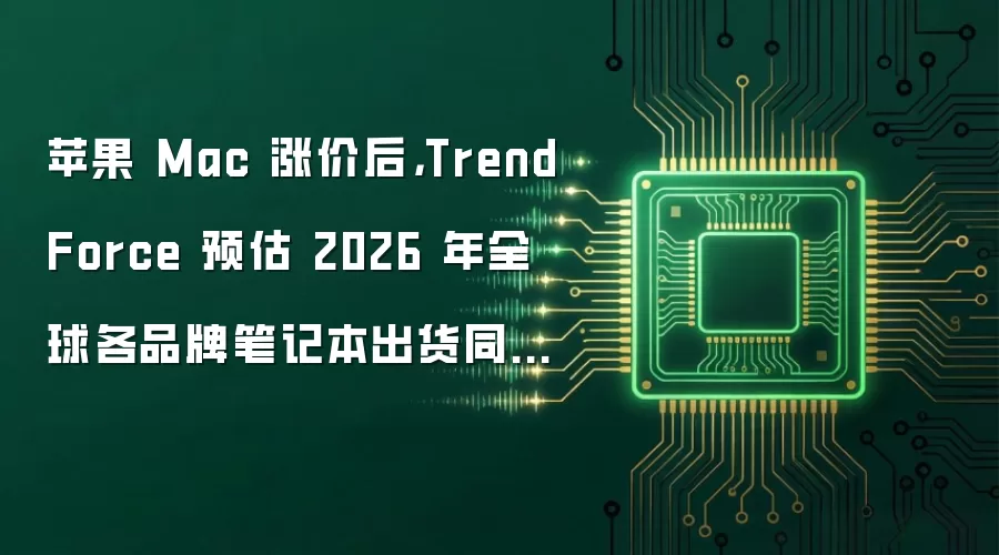 苹果 Mac 涨价后，TrendForce 预估 2026 年全球各品牌笔记本出货同比降 13.6%