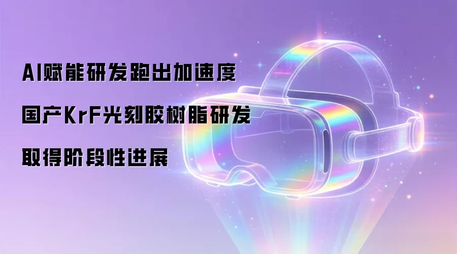 AI赋能研发跑出加速度 国产KrF光刻胶树脂研发取得阶段性进展