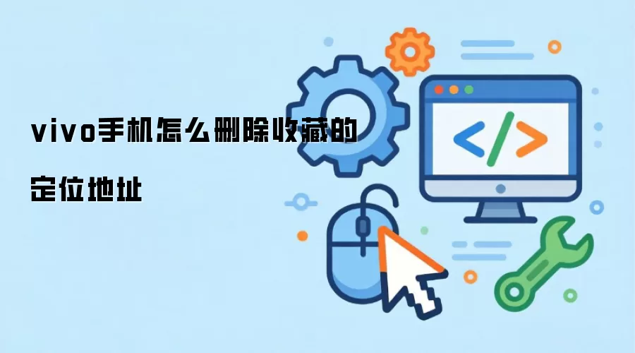 vivo手机怎么删除收藏的定位地址