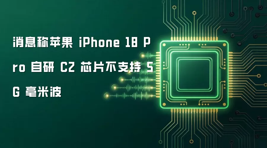 消息称苹果 iPhone 18 Pro 自研 C2 芯片不支持 5G 毫米波
