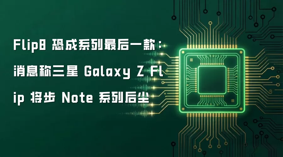 Flip8 恐成系列最后一款：消息称三星 Galaxy Z Flip 将步 Note 系列后尘