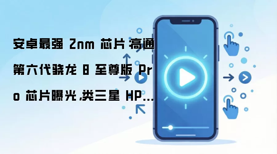 安卓最强 2nm 芯片：高通第六代骁龙 8 至尊版 Pro 芯片曝光，类三星 HPB 散热方案首曝